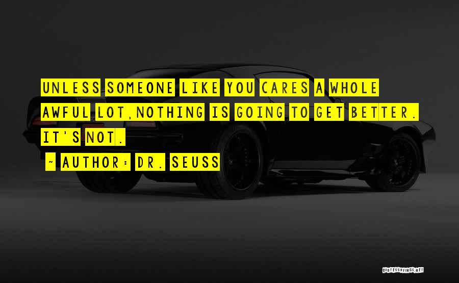 Dr. Seuss Quotes: Unless Someone Like You Cares A Whole Awful Lot,nothing Is Going To Get Better. It's Not.