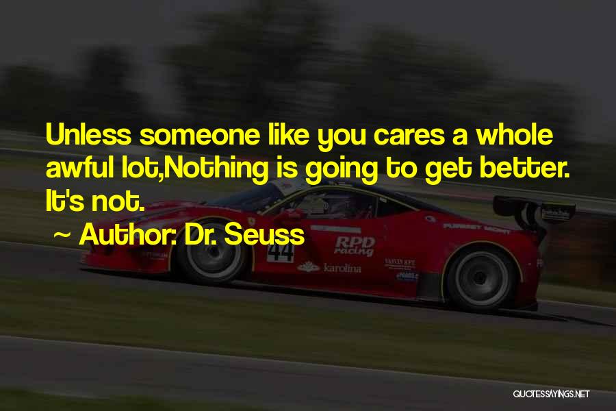 Dr. Seuss Quotes: Unless Someone Like You Cares A Whole Awful Lot,nothing Is Going To Get Better. It's Not.