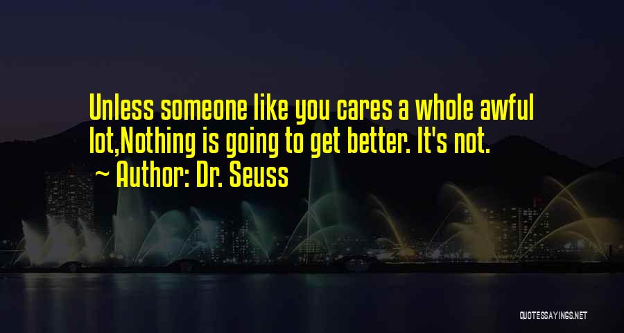 Dr. Seuss Quotes: Unless Someone Like You Cares A Whole Awful Lot,nothing Is Going To Get Better. It's Not.