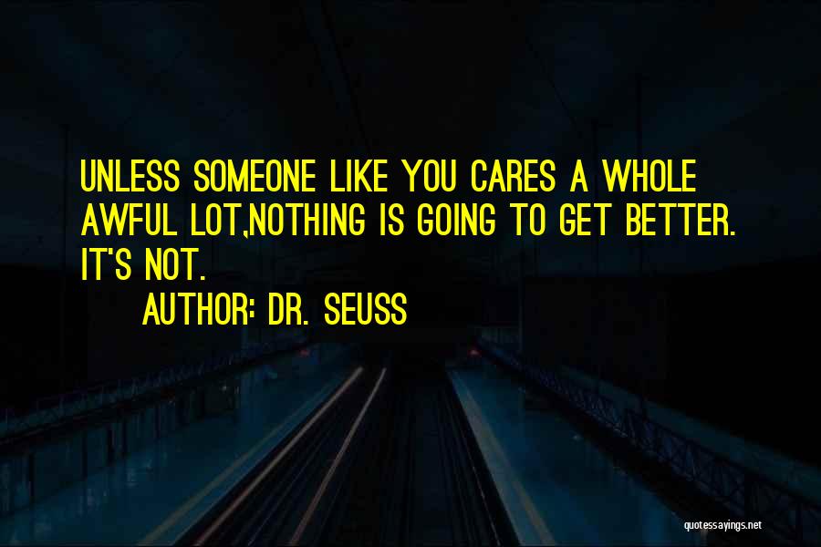 Dr. Seuss Quotes: Unless Someone Like You Cares A Whole Awful Lot,nothing Is Going To Get Better. It's Not.
