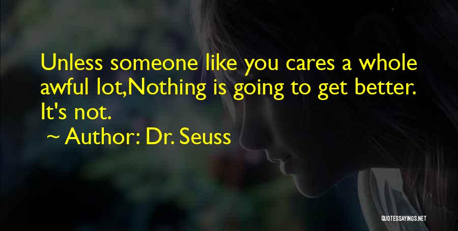 Dr. Seuss Quotes: Unless Someone Like You Cares A Whole Awful Lot,nothing Is Going To Get Better. It's Not.