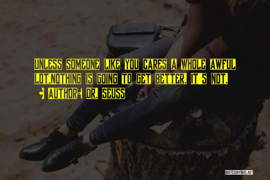 Dr. Seuss Quotes: Unless Someone Like You Cares A Whole Awful Lot,nothing Is Going To Get Better. It's Not.