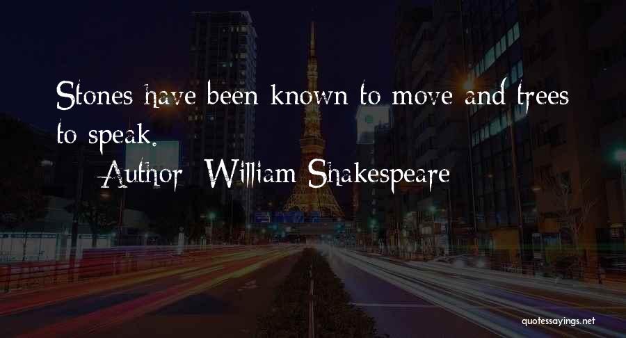 William Shakespeare Quotes: Stones Have Been Known To Move And Trees To Speak.