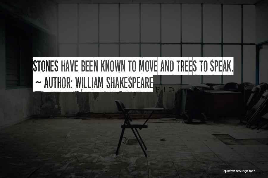 William Shakespeare Quotes: Stones Have Been Known To Move And Trees To Speak.