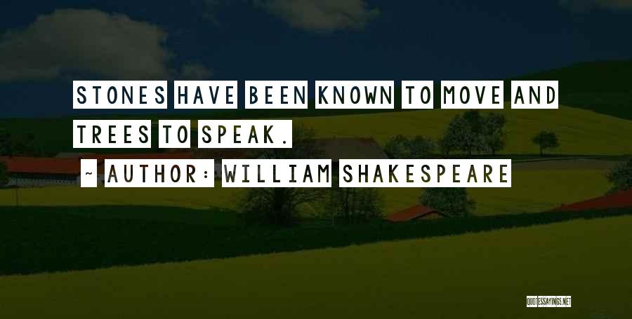 William Shakespeare Quotes: Stones Have Been Known To Move And Trees To Speak.