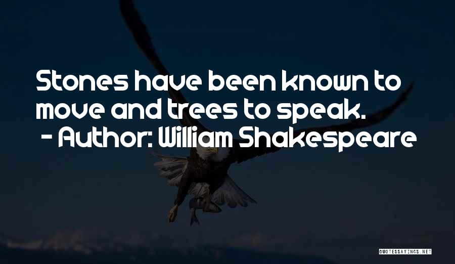 William Shakespeare Quotes: Stones Have Been Known To Move And Trees To Speak.