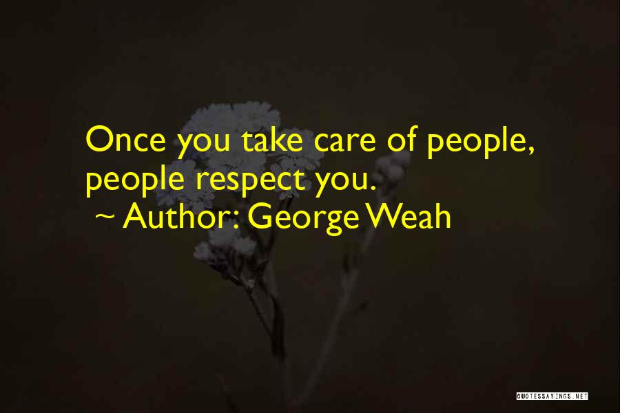George Weah Quotes: Once You Take Care Of People, People Respect You.