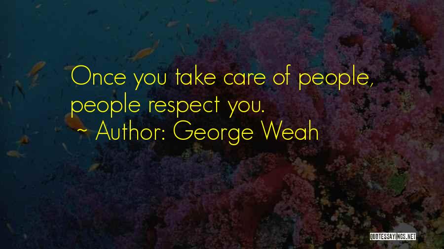 George Weah Quotes: Once You Take Care Of People, People Respect You.