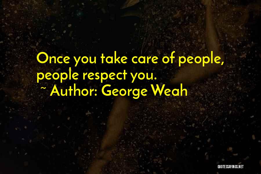 George Weah Quotes: Once You Take Care Of People, People Respect You.