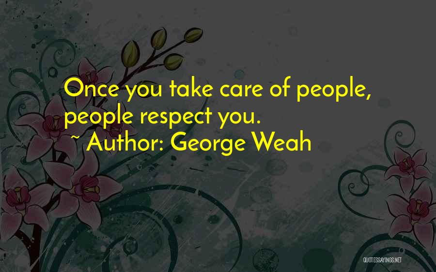 George Weah Quotes: Once You Take Care Of People, People Respect You.