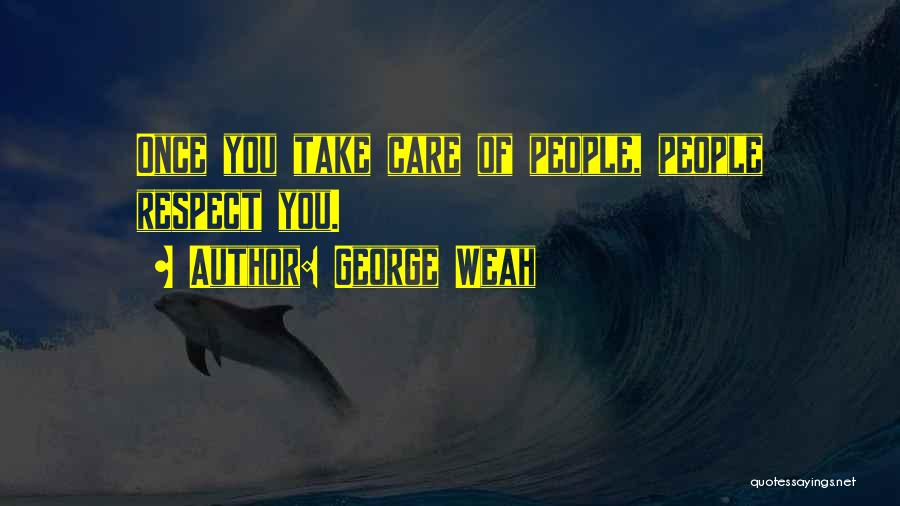 George Weah Quotes: Once You Take Care Of People, People Respect You.