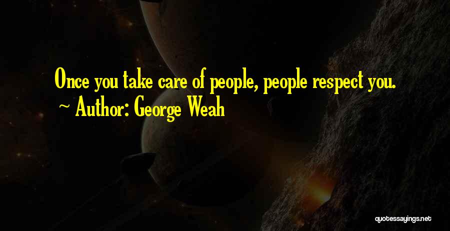 George Weah Quotes: Once You Take Care Of People, People Respect You.