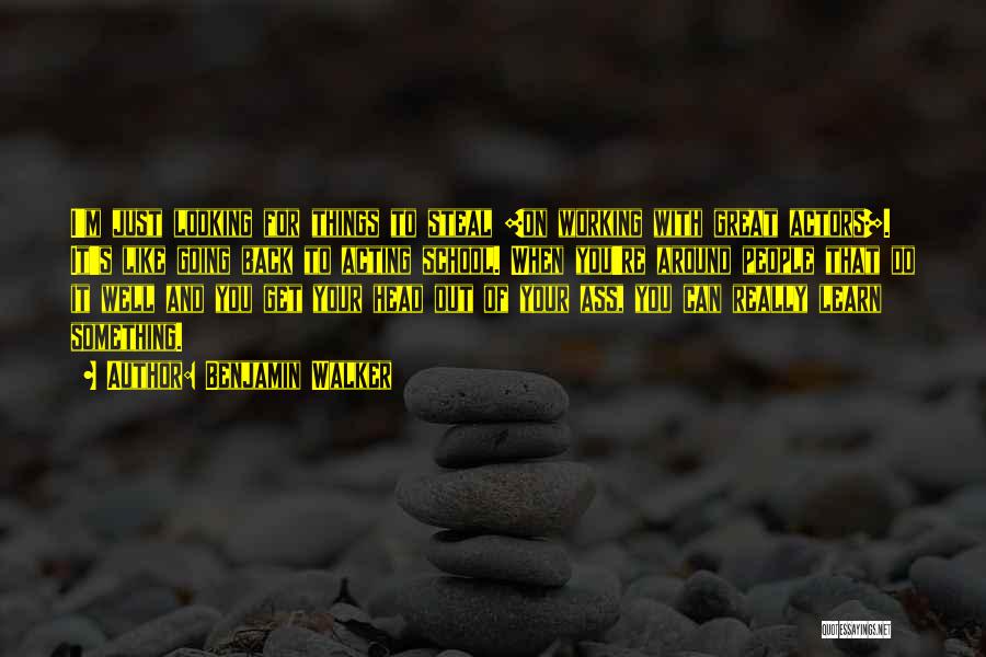 Benjamin Walker Quotes: I'm Just Looking For Things To Steal [on Working With Great Actors]. It's Like Going Back To Acting School. When