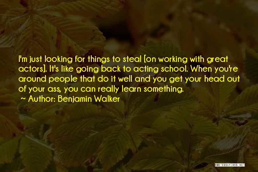 Benjamin Walker Quotes: I'm Just Looking For Things To Steal [on Working With Great Actors]. It's Like Going Back To Acting School. When