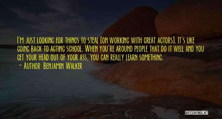 Benjamin Walker Quotes: I'm Just Looking For Things To Steal [on Working With Great Actors]. It's Like Going Back To Acting School. When