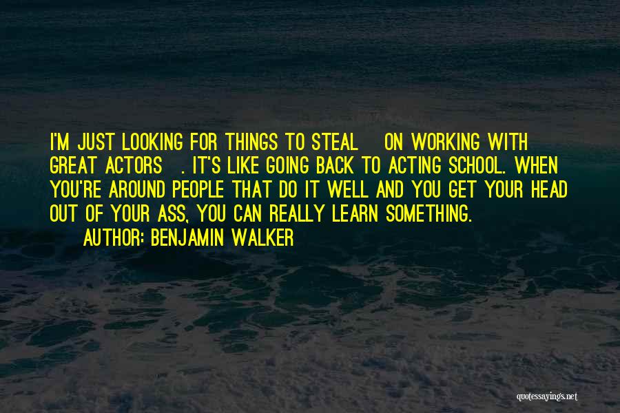 Benjamin Walker Quotes: I'm Just Looking For Things To Steal [on Working With Great Actors]. It's Like Going Back To Acting School. When