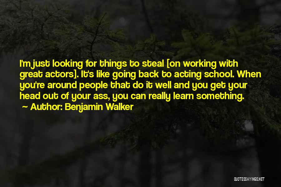 Benjamin Walker Quotes: I'm Just Looking For Things To Steal [on Working With Great Actors]. It's Like Going Back To Acting School. When