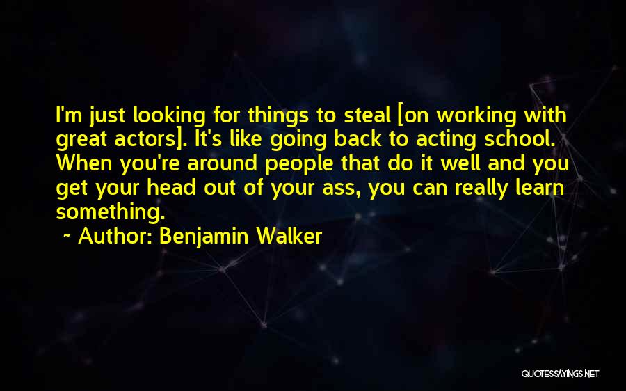 Benjamin Walker Quotes: I'm Just Looking For Things To Steal [on Working With Great Actors]. It's Like Going Back To Acting School. When