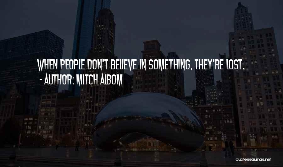 Mitch Albom Quotes: When People Don't Believe In Something, They're Lost.