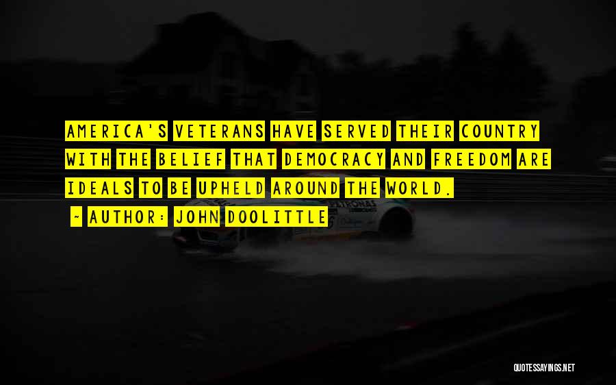 John Doolittle Quotes: America's Veterans Have Served Their Country With The Belief That Democracy And Freedom Are Ideals To Be Upheld Around The