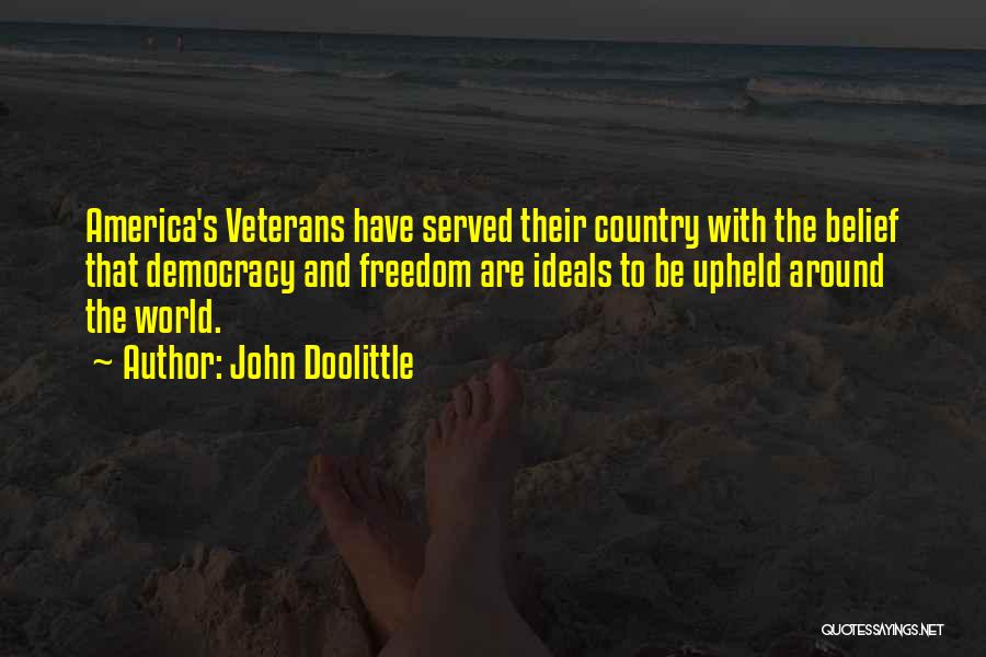 John Doolittle Quotes: America's Veterans Have Served Their Country With The Belief That Democracy And Freedom Are Ideals To Be Upheld Around The