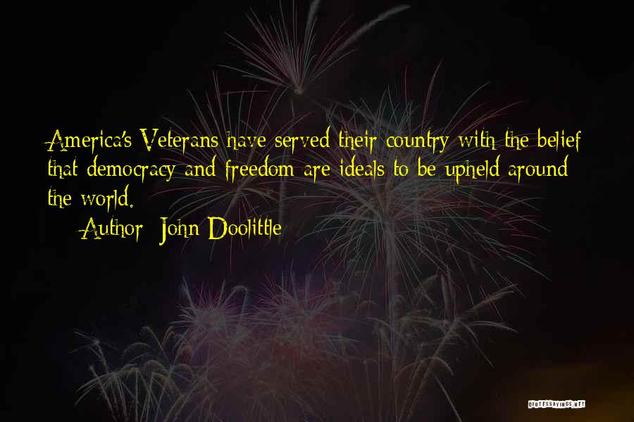 John Doolittle Quotes: America's Veterans Have Served Their Country With The Belief That Democracy And Freedom Are Ideals To Be Upheld Around The