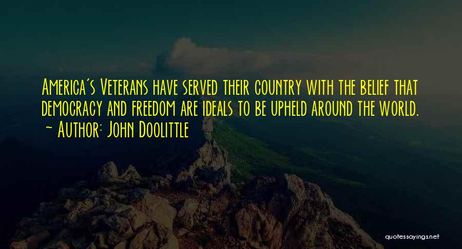 John Doolittle Quotes: America's Veterans Have Served Their Country With The Belief That Democracy And Freedom Are Ideals To Be Upheld Around The