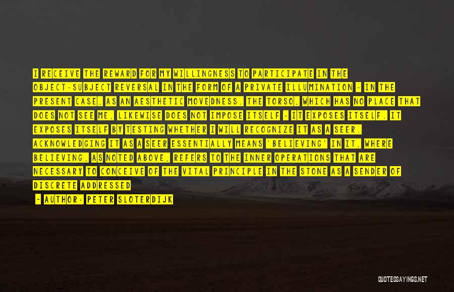 Peter Sloterdijk Quotes: I Receive The Reward For My Willingness To Participate In The Object-subject Reversal In The Form Of A Private Illumination