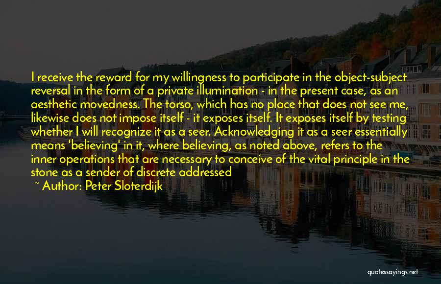 Peter Sloterdijk Quotes: I Receive The Reward For My Willingness To Participate In The Object-subject Reversal In The Form Of A Private Illumination