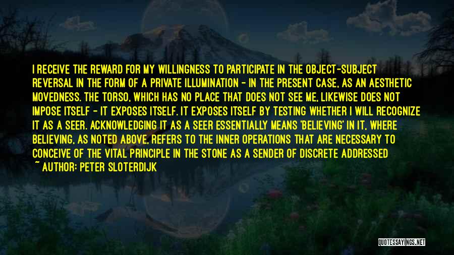 Peter Sloterdijk Quotes: I Receive The Reward For My Willingness To Participate In The Object-subject Reversal In The Form Of A Private Illumination