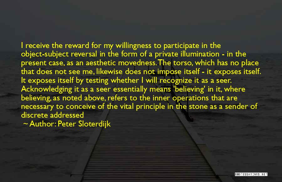 Peter Sloterdijk Quotes: I Receive The Reward For My Willingness To Participate In The Object-subject Reversal In The Form Of A Private Illumination