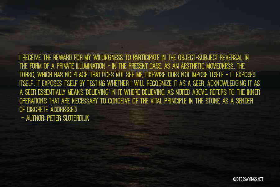 Peter Sloterdijk Quotes: I Receive The Reward For My Willingness To Participate In The Object-subject Reversal In The Form Of A Private Illumination