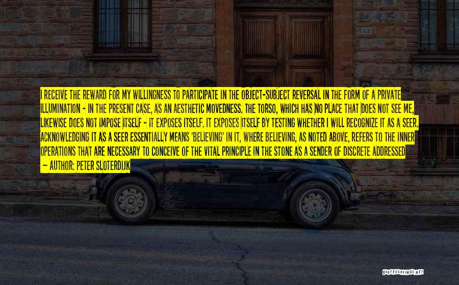 Peter Sloterdijk Quotes: I Receive The Reward For My Willingness To Participate In The Object-subject Reversal In The Form Of A Private Illumination