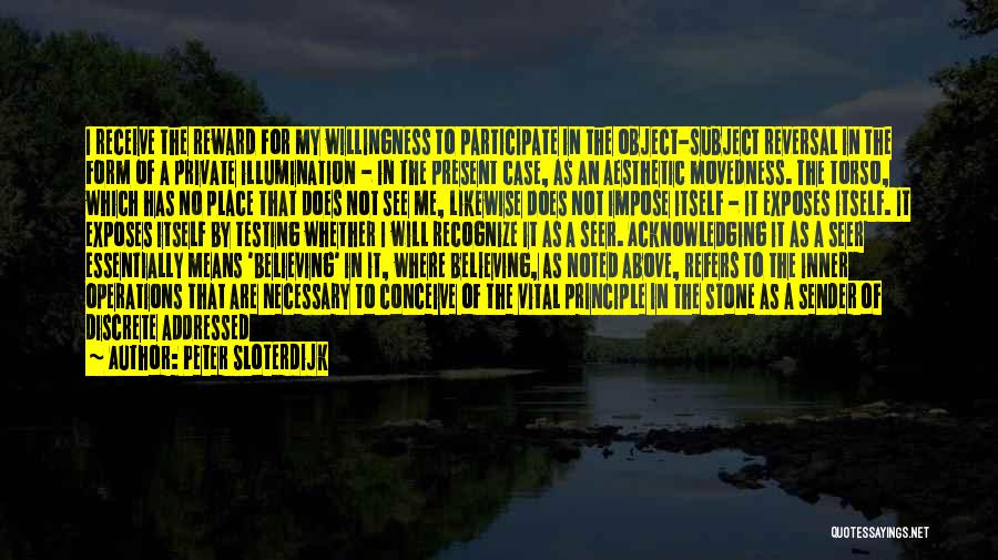 Peter Sloterdijk Quotes: I Receive The Reward For My Willingness To Participate In The Object-subject Reversal In The Form Of A Private Illumination
