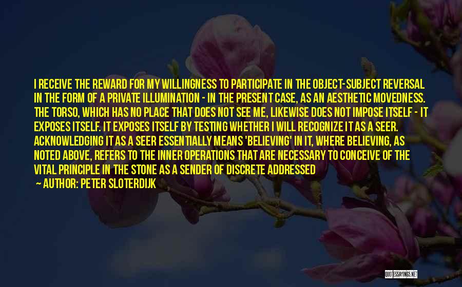 Peter Sloterdijk Quotes: I Receive The Reward For My Willingness To Participate In The Object-subject Reversal In The Form Of A Private Illumination