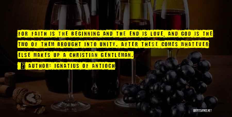 Ignatius Of Antioch Quotes: For Faith Is The Beginning And The End Is Love, And God Is The Two Of Them Brought Into Unity.