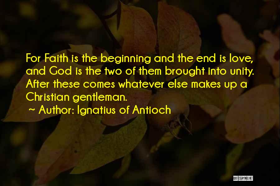 Ignatius Of Antioch Quotes: For Faith Is The Beginning And The End Is Love, And God Is The Two Of Them Brought Into Unity.