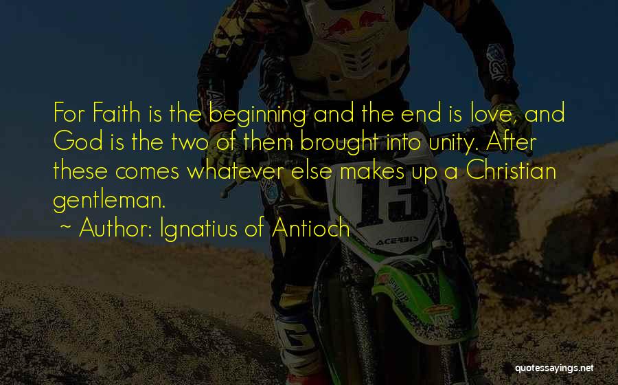 Ignatius Of Antioch Quotes: For Faith Is The Beginning And The End Is Love, And God Is The Two Of Them Brought Into Unity.