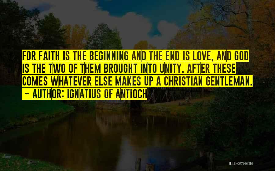 Ignatius Of Antioch Quotes: For Faith Is The Beginning And The End Is Love, And God Is The Two Of Them Brought Into Unity.