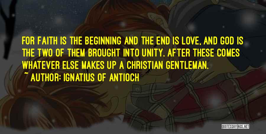 Ignatius Of Antioch Quotes: For Faith Is The Beginning And The End Is Love, And God Is The Two Of Them Brought Into Unity.