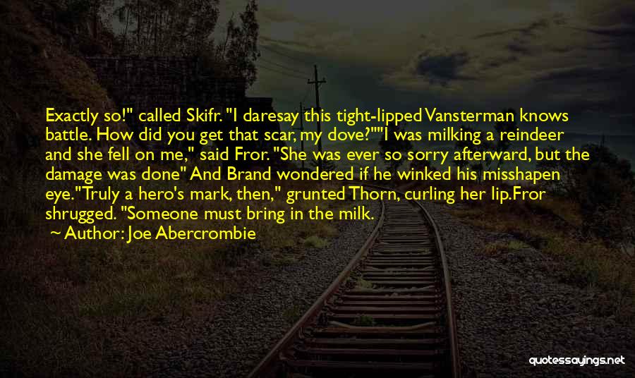 Joe Abercrombie Quotes: Exactly So! Called Skifr. I Daresay This Tight-lipped Vansterman Knows Battle. How Did You Get That Scar, My Dove?i Was