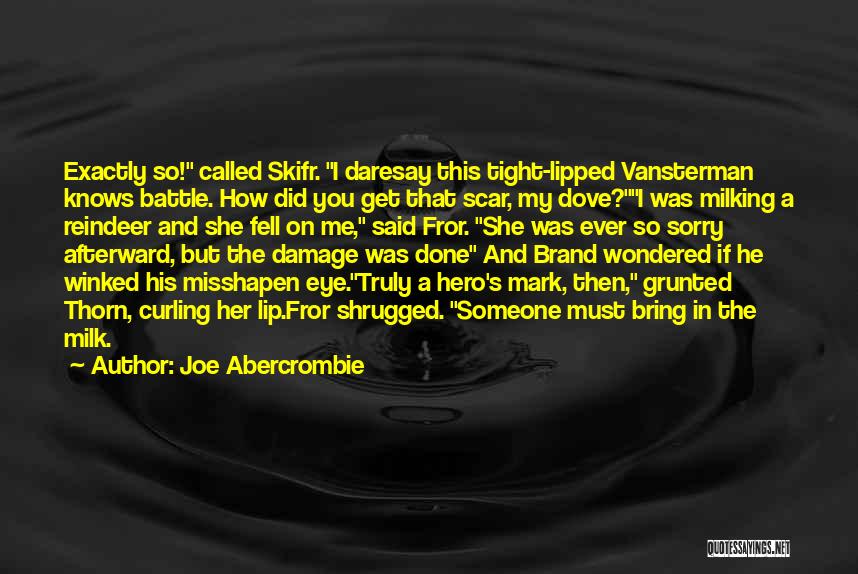 Joe Abercrombie Quotes: Exactly So! Called Skifr. I Daresay This Tight-lipped Vansterman Knows Battle. How Did You Get That Scar, My Dove?i Was