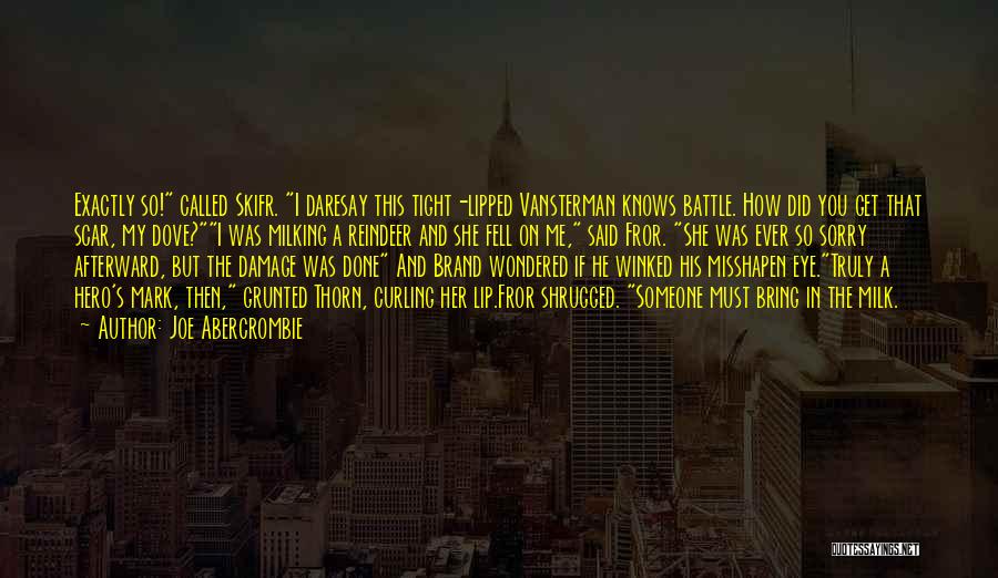 Joe Abercrombie Quotes: Exactly So! Called Skifr. I Daresay This Tight-lipped Vansterman Knows Battle. How Did You Get That Scar, My Dove?i Was