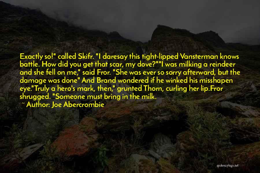 Joe Abercrombie Quotes: Exactly So! Called Skifr. I Daresay This Tight-lipped Vansterman Knows Battle. How Did You Get That Scar, My Dove?i Was