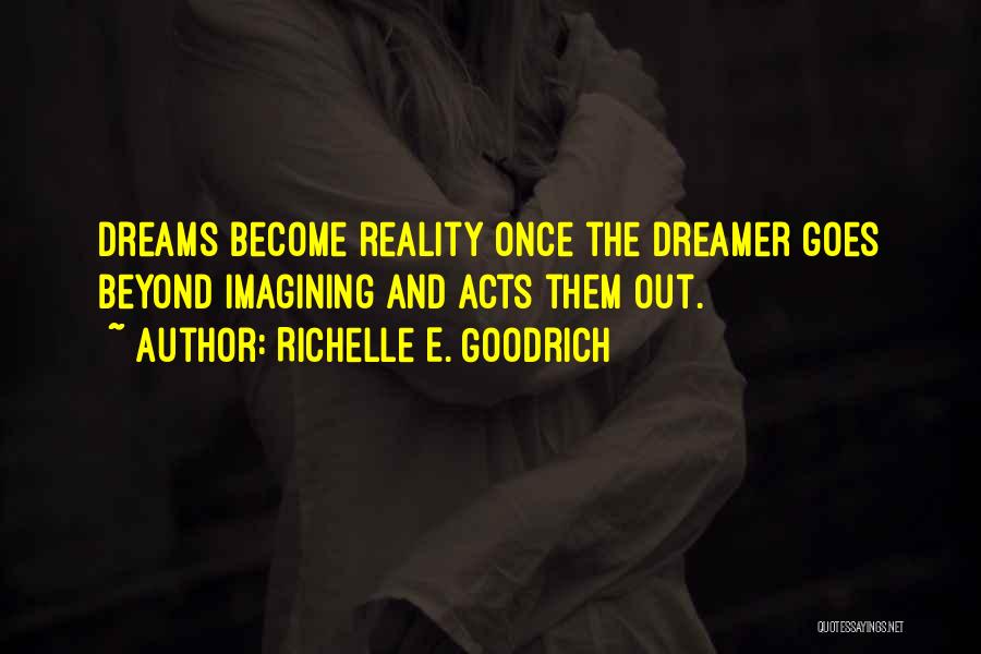 Richelle E. Goodrich Quotes: Dreams Become Reality Once The Dreamer Goes Beyond Imagining And Acts Them Out.