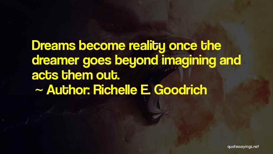 Richelle E. Goodrich Quotes: Dreams Become Reality Once The Dreamer Goes Beyond Imagining And Acts Them Out.