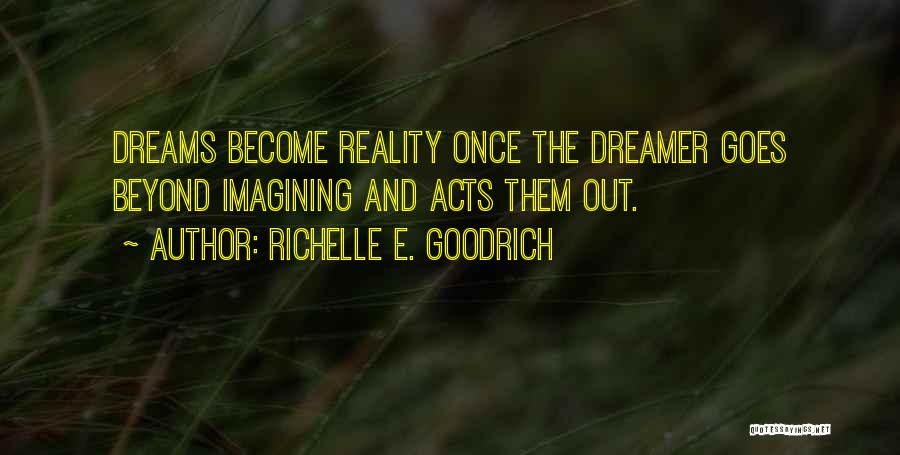 Richelle E. Goodrich Quotes: Dreams Become Reality Once The Dreamer Goes Beyond Imagining And Acts Them Out.