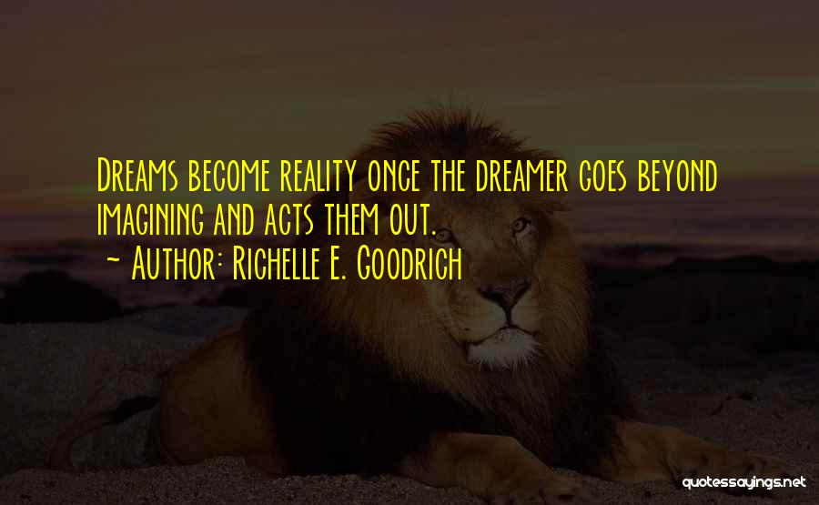 Richelle E. Goodrich Quotes: Dreams Become Reality Once The Dreamer Goes Beyond Imagining And Acts Them Out.