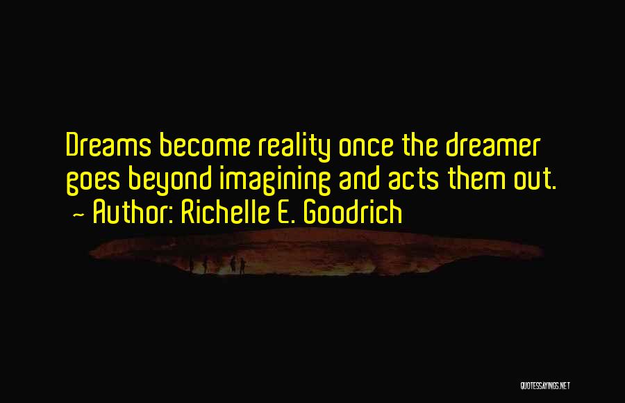 Richelle E. Goodrich Quotes: Dreams Become Reality Once The Dreamer Goes Beyond Imagining And Acts Them Out.