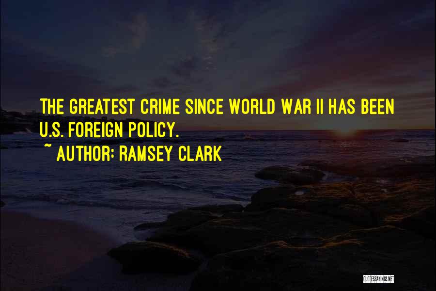 Ramsey Clark Quotes: The Greatest Crime Since World War Ii Has Been U.s. Foreign Policy.